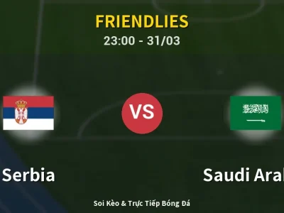 Soi Kèo Serbia vs Saudi Arabia – 23:00 31/03 | Nhận Định, Dự Đoán Tỷ Số