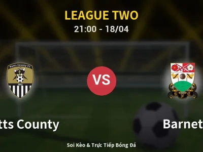 Soi Kèo Notts County vs Barnet – 21:00 18/04 | Nhận Định, Dự Đoán Tỷ Số