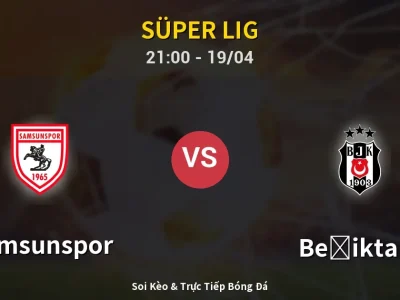 Soi Kèo Samsunspor vs Beşiktaş – 21:00 19/04 | Nhận Định, Dự Đoán Tỷ Số