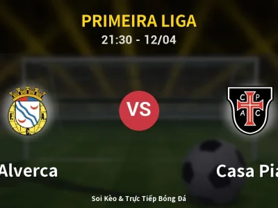 Soi Kèo Alverca vs Casa Pia – 21:30 12/04 | Nhận Định, Dự Đoán Tỷ Số