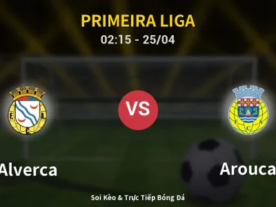 Soi Kèo Alverca vs Arouca – 02:15 25/04 | Nhận Định, Dự Đoán Tỷ Số